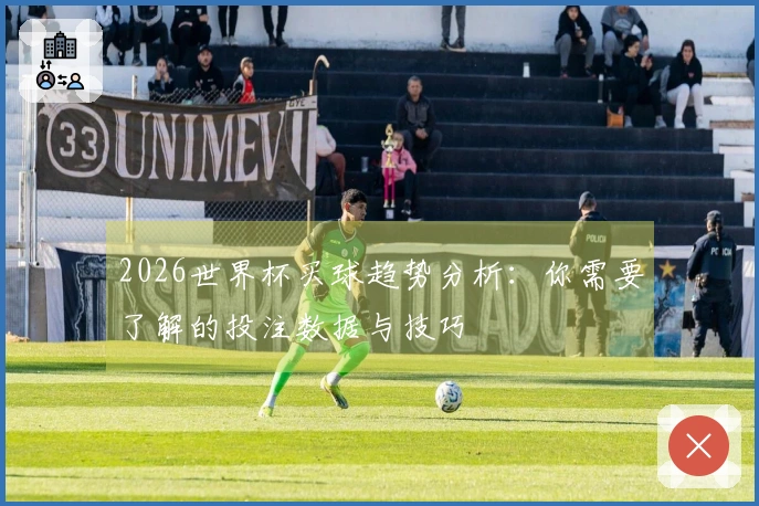 2026世界杯买球趋势分析：你需要了解的投注数据与技巧