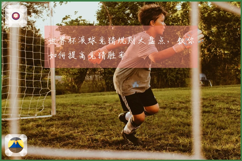 世界杯滚球竞猜规则大盘点，教你如何提高竞猜胜率