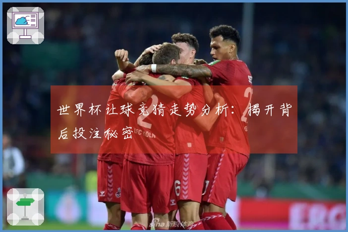 世界杯让球竞猜走势分析：揭开背后投注秘密
