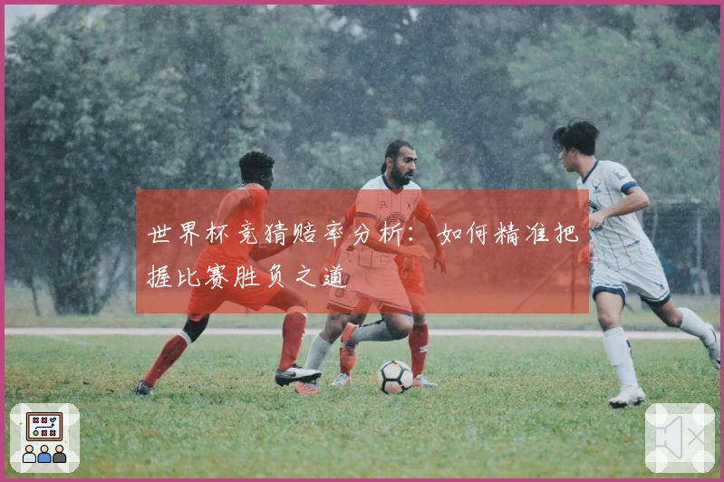 世界杯竞猜赔率分析：如何精准把握比赛胜负之道