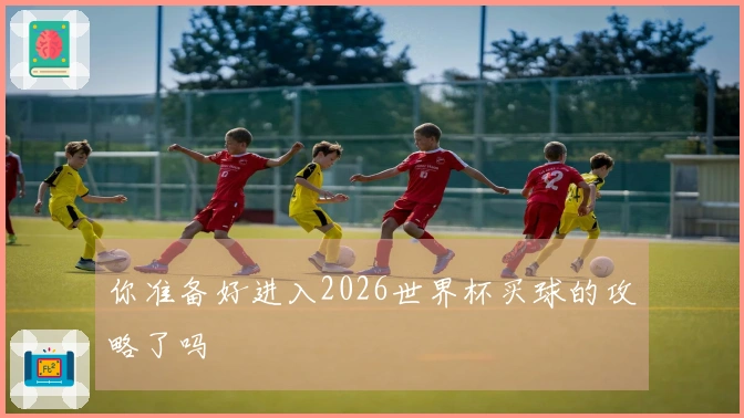 你准备好进入2026世界杯买球的攻略了吗