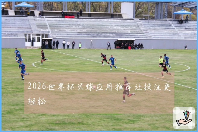 2026世界杯买球应用推荐让投注更轻松