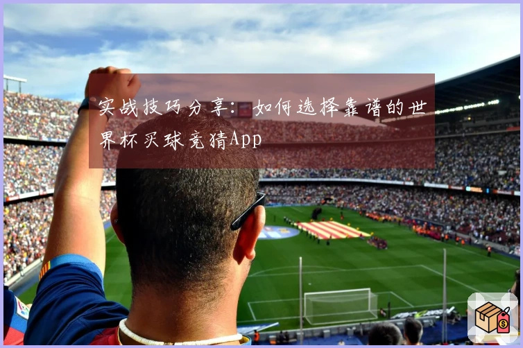 实战技巧分享：如何选择靠谱的世界杯买球竞猜App