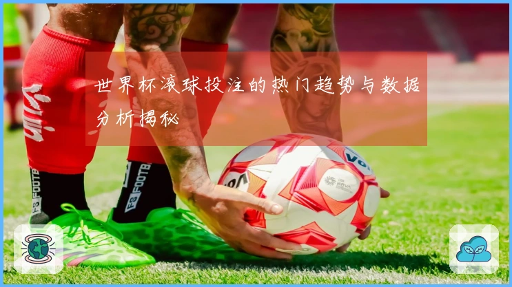 世界杯滚球投注的热门趋势与数据分析揭秘