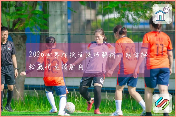 2026世界杯投注技巧解析，助你轻松赢得竞猜胜利
