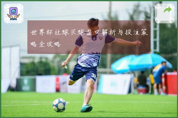 世界杯让球买球盘口解析与投注策略全攻略