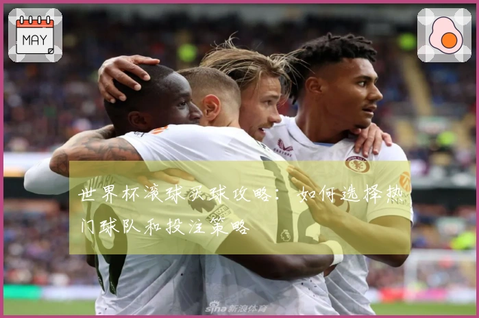 世界杯滚球买球攻略：如何选择热门球队和投注策略
