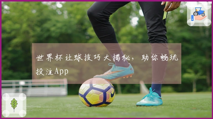 世界杯让球技巧大揭秘，助你畅玩投注App