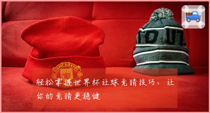 轻松掌握世界杯让球竞猜技巧，让你的竞猜更稳健