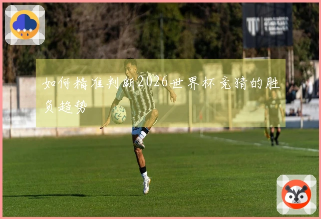 如何精准判断2026世界杯竞猜的胜负趋势