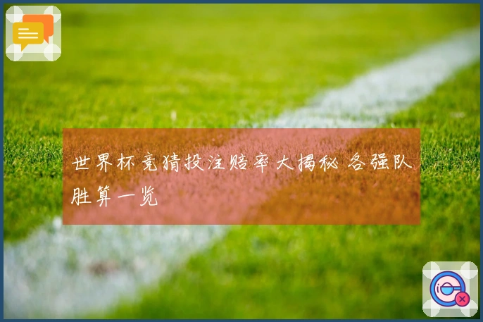 世界杯竞猜投注赔率大揭秘 各强队胜算一览