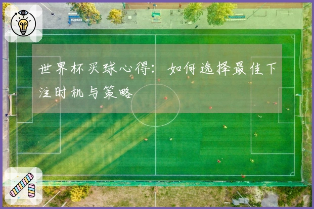 世界杯买球心得：如何选择最佳下注时机与策略