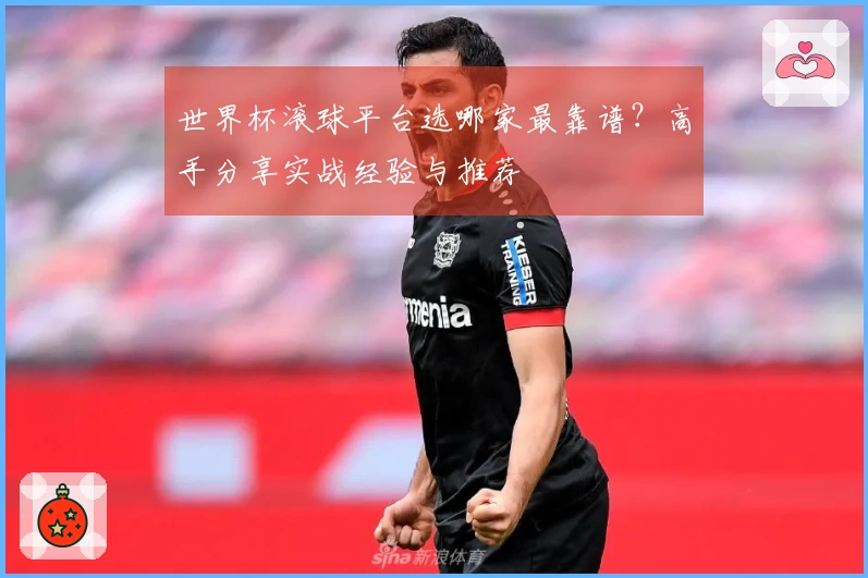 世界杯滚球平台选哪家最靠谱？高手分享实战经验与推荐