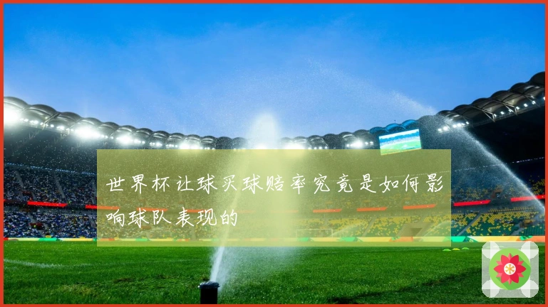 世界杯让球买球赔率究竟是如何影响球队表现的