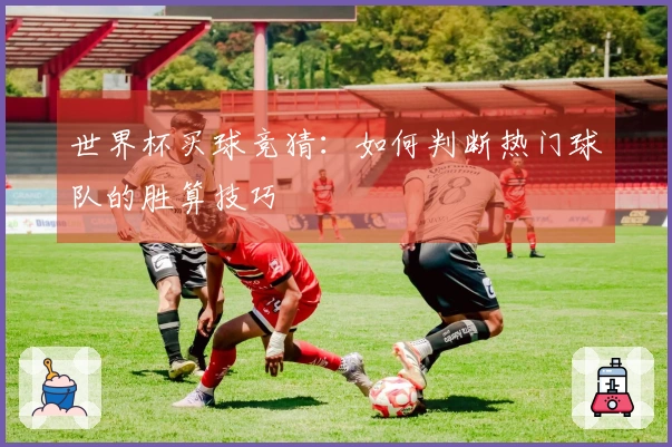 世界杯买球竞猜：如何判断热门球队的胜算技巧