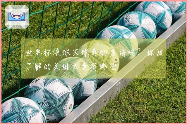 世界杯滚球买球真的靠谱吗？你该了解的关键因素有哪些