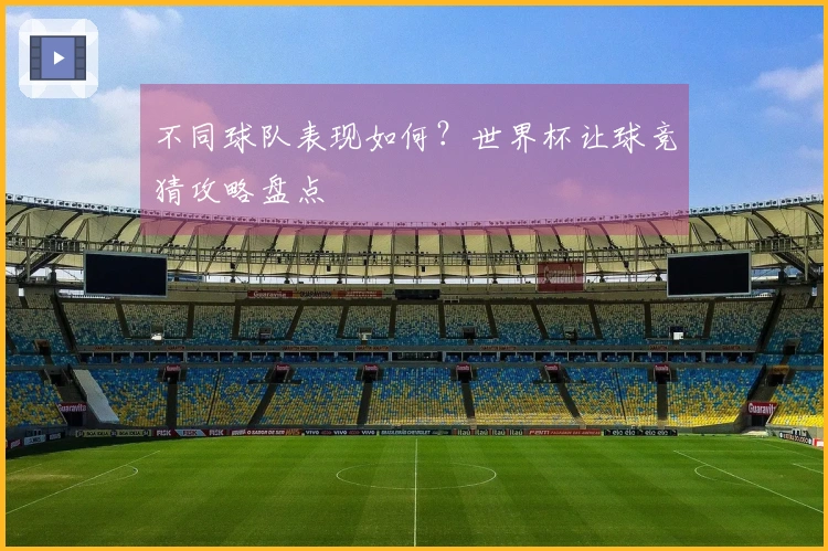 不同球队表现如何？世界杯让球竞猜攻略盘点