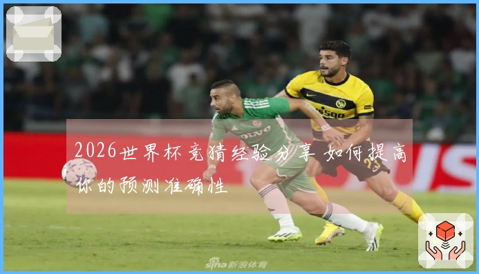 2026世界杯竞猜经验分享 如何提高你的预测准确性