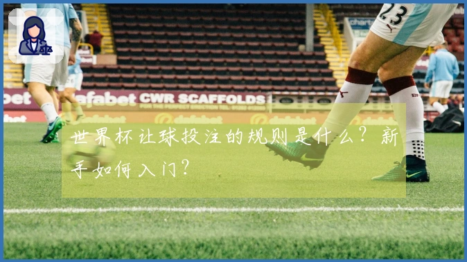 世界杯让球投注的规则是什么？新手如何入门？