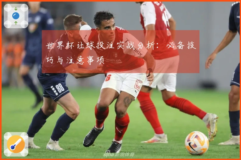 世界杯让球投注实战分析：必备技巧与注意事项