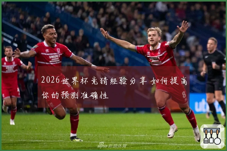 2026世界杯竞猜经验分享 如何提高你的预测准确性
