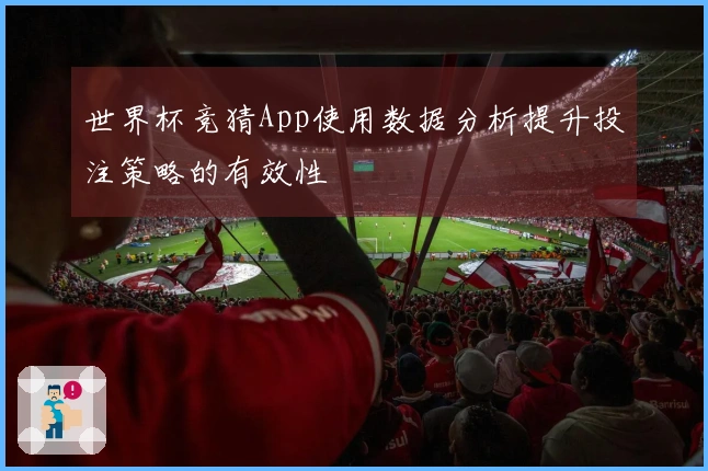 世界杯竞猜App使用数据分析提升投注策略的有效性