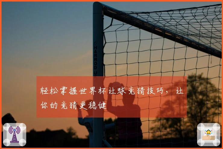 轻松掌握世界杯让球竞猜技巧，让你的竞猜更稳健