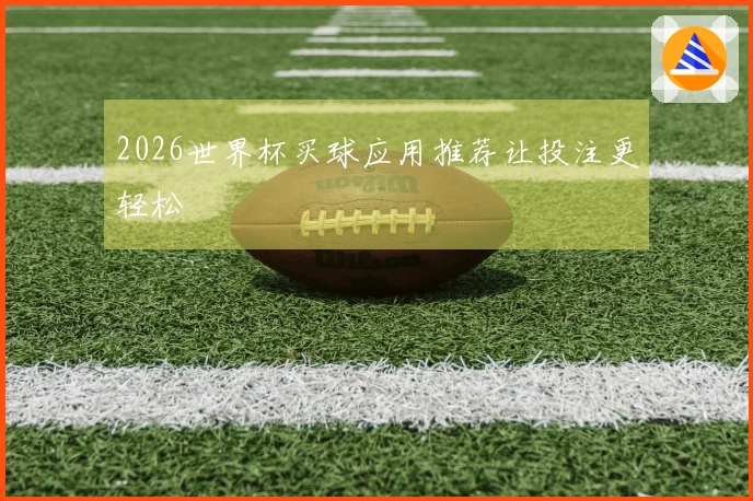 2026世界杯买球应用推荐让投注更轻松
