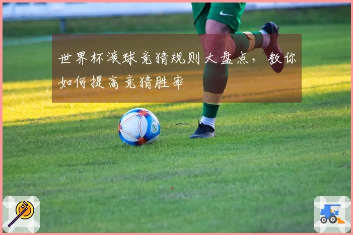 世界杯滚球竞猜规则大盘点，教你如何提高竞猜胜率